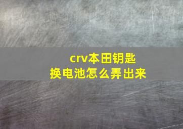 crv本田钥匙换电池怎么弄出来