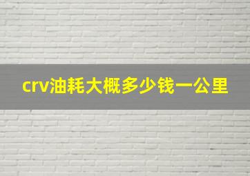 crv油耗大概多少钱一公里