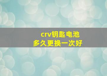 crv钥匙电池多久更换一次好