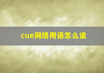 cue网络用语怎么读