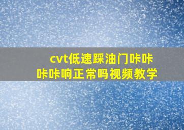 cvt低速踩油门咔咔咔咔响正常吗视频教学