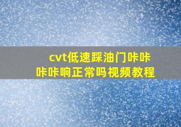 cvt低速踩油门咔咔咔咔响正常吗视频教程