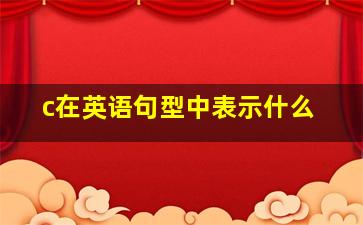 c在英语句型中表示什么