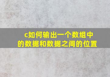 c如何输出一个数组中的数据和数据之间的位置