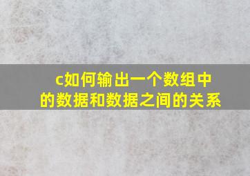 c如何输出一个数组中的数据和数据之间的关系