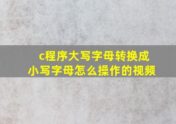 c程序大写字母转换成小写字母怎么操作的视频