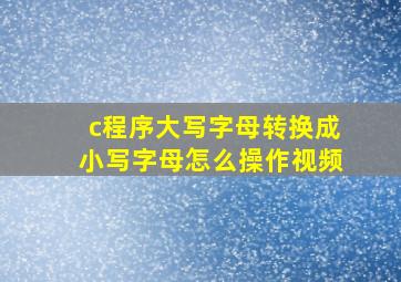 c程序大写字母转换成小写字母怎么操作视频