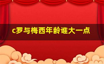 c罗与梅西年龄谁大一点