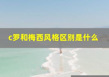 c罗和梅西风格区别是什么