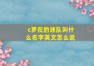 c罗在的球队叫什么名字英文怎么说