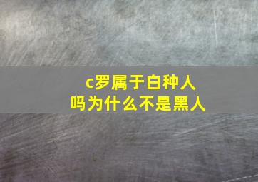 c罗属于白种人吗为什么不是黑人