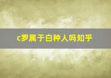 c罗属于白种人吗知乎