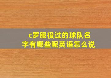 c罗服役过的球队名字有哪些呢英语怎么说