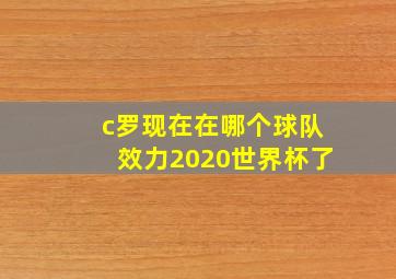 c罗现在在哪个球队效力2020世界杯了