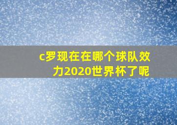 c罗现在在哪个球队效力2020世界杯了呢