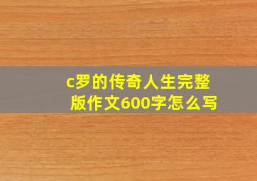 c罗的传奇人生完整版作文600字怎么写