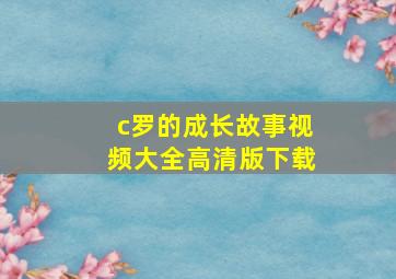 c罗的成长故事视频大全高清版下载