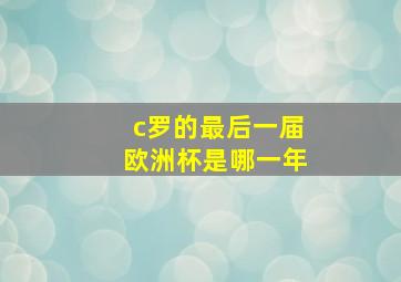 c罗的最后一届欧洲杯是哪一年