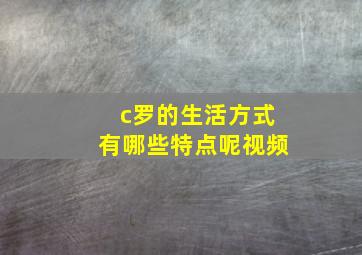 c罗的生活方式有哪些特点呢视频