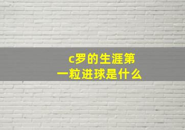 c罗的生涯第一粒进球是什么