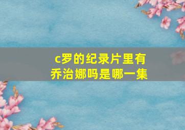 c罗的纪录片里有乔治娜吗是哪一集