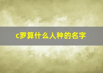 c罗算什么人种的名字