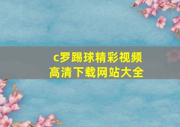 c罗踢球精彩视频高清下载网站大全