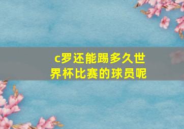 c罗还能踢多久世界杯比赛的球员呢