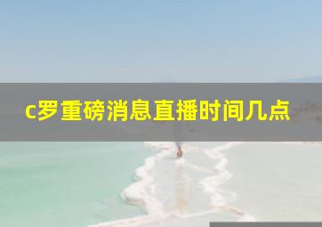 c罗重磅消息直播时间几点