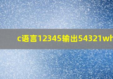 c语言12345输出54321while