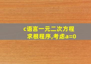 c语言一元二次方程求根程序,考虑a=0