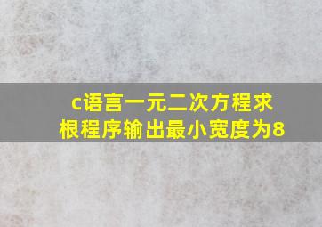 c语言一元二次方程求根程序输出最小宽度为8