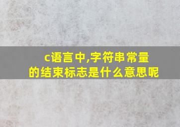 c语言中,字符串常量的结束标志是什么意思呢