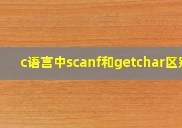 c语言中scanf和getchar区别