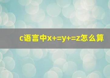 c语言中x+=y+=z怎么算