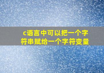 c语言中可以把一个字符串赋给一个字符变量