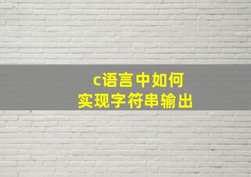 c语言中如何实现字符串输出