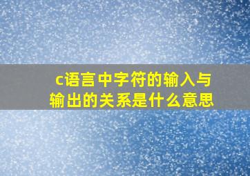 c语言中字符的输入与输出的关系是什么意思