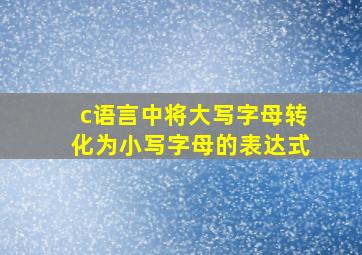 c语言中将大写字母转化为小写字母的表达式