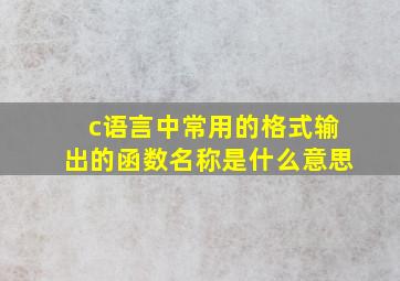 c语言中常用的格式输出的函数名称是什么意思