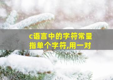 c语言中的字符常量指单个字符,用一对