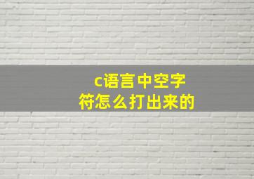 c语言中空字符怎么打出来的