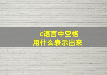 c语言中空格用什么表示出来