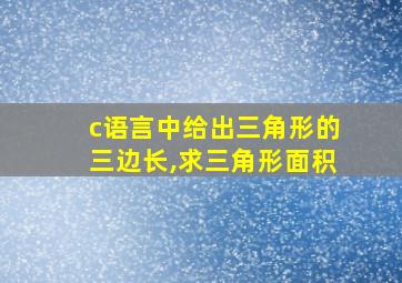 c语言中给出三角形的三边长,求三角形面积