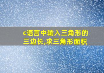 c语言中输入三角形的三边长,求三角形面积