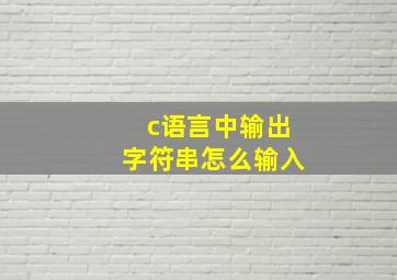 c语言中输出字符串怎么输入