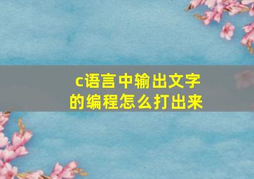 c语言中输出文字的编程怎么打出来