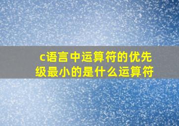 c语言中运算符的优先级最小的是什么运算符