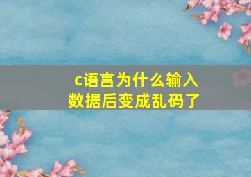 c语言为什么输入数据后变成乱码了