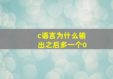 c语言为什么输出之后多一个0